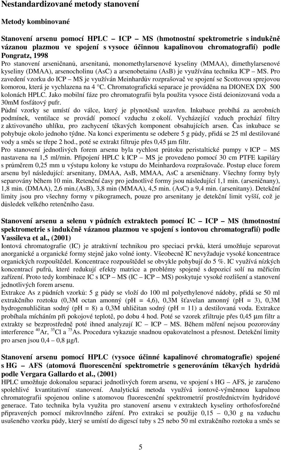 MS. Pro zavedení vzorku do ICP MS je využíván Meinhardův rozprašovač ve spojení se Scottovou sprejovou komorou, která je vychlazena na 4 C.