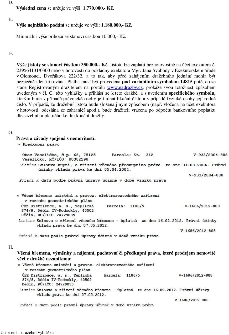 Jana Svobody v Exekutorském úřadě v Olomouci, Dvořákova 222/32, a to tak, aby před zahájením dražebního jednání mohla být bezpečně identifikována.