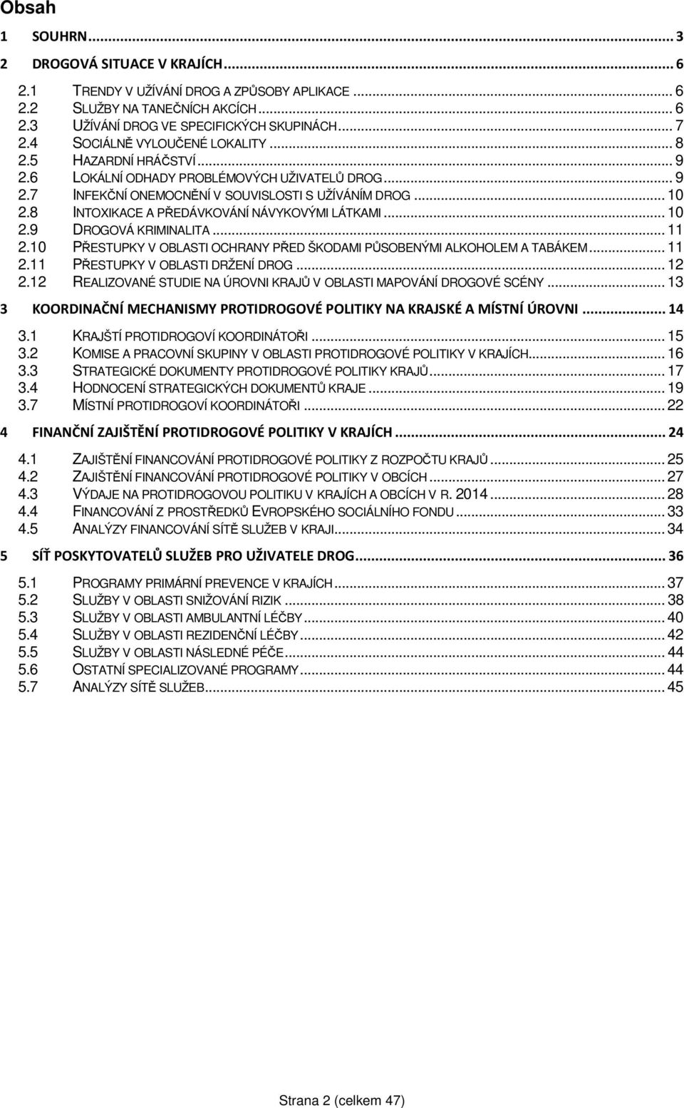 8 INTOXIKACE A PŘEDÁVKOVÁNÍ NÁVYKOVÝMI LÁTKAMI... 10 2.9 DROGOVÁ KRIMINALITA... 11 2.10 PŘESTUPKY V OBLASTI OCHRANY PŘED ŠKODAMI PŮSOBENÝMI ALKOHOLEM A TABÁKEM... 11 2.11 PŘESTUPKY V OBLASTI DRŽENÍ DROG.