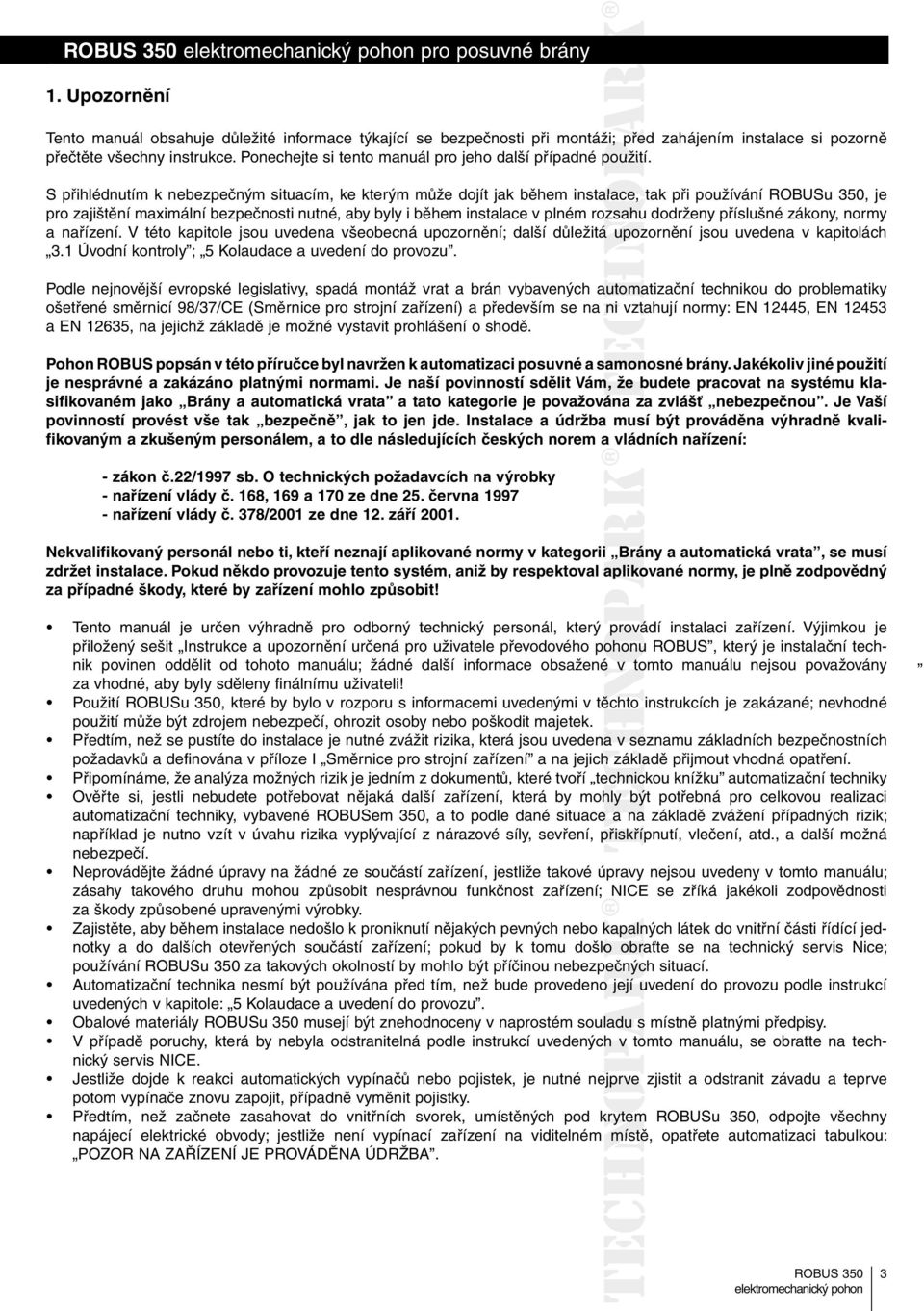 S přihlédnutím k nebezpečným situacím, ke kterým může dojít jak během instalace, tak při používání ROBUSu 350, je pro zajištění maximální bezpečnosti nutné, aby byly i během instalace v plném rozsahu