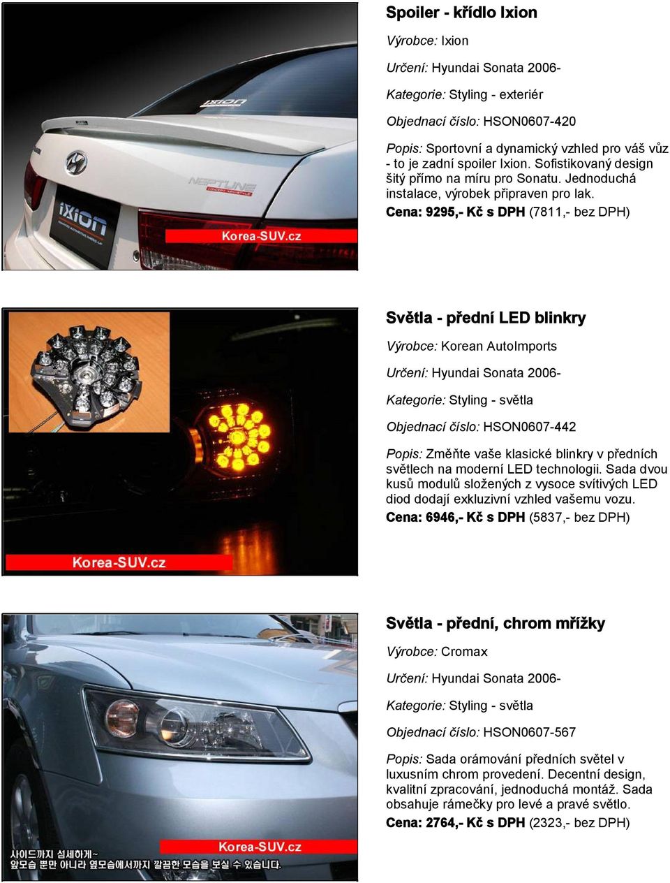 Cena: 9295,- Kč s DPH (7811,- bez DPH) Světla - přední LED blinkry Výrobce: Korean AutoImports Objednací číslo: HSON0607-442 Popis: Změňte vaše klasické blinkry v předních světlech na moderní LED