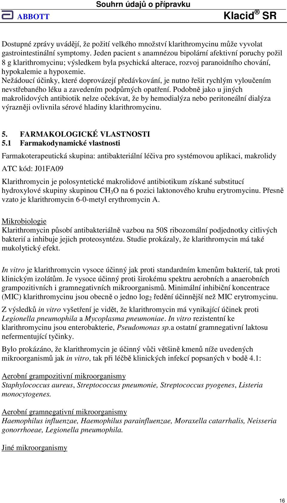 Nežádoucí účinky, které doprovázejí předávkování, je nutno řešit rychlým vyloučením nevstřebaného léku a zavedením podpůrných opatření.