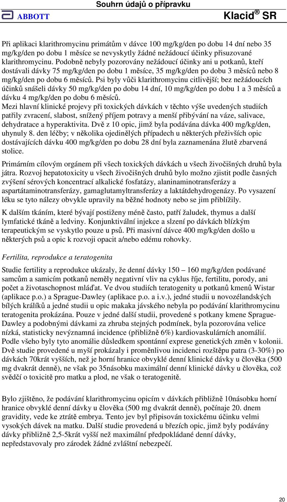 Psi byly vůči klarithromycinu citlivější; bez nežádoucích účinků snášeli dávky 50 mg/kg/den po dobu 14 dní, 10 mg/kg/den po dobu 1 a 3 měsíců a dávku 4 mg/kg/den po dobu 6 měsíců.