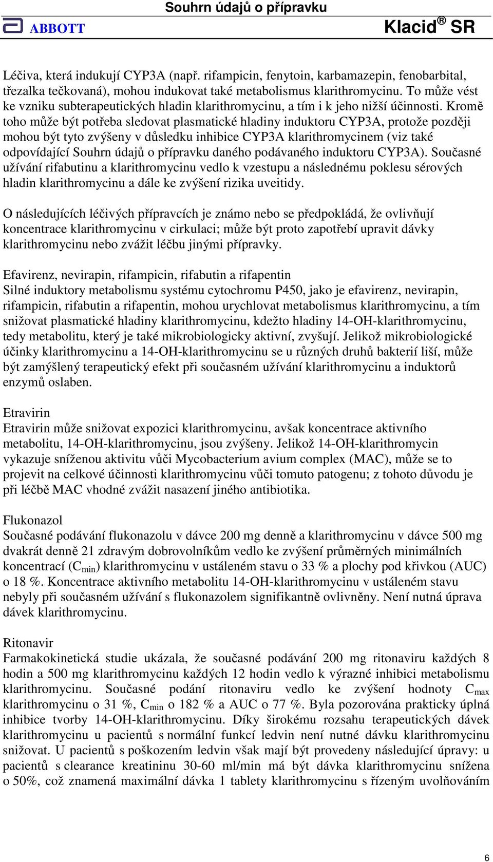 Kromě toho může být potřeba sledovat plasmatické hladiny induktoru CYP3A, protože později mohou být tyto zvýšeny v důsledku inhibice CYP3A klarithromycinem (viz také odpovídající daného podávaného