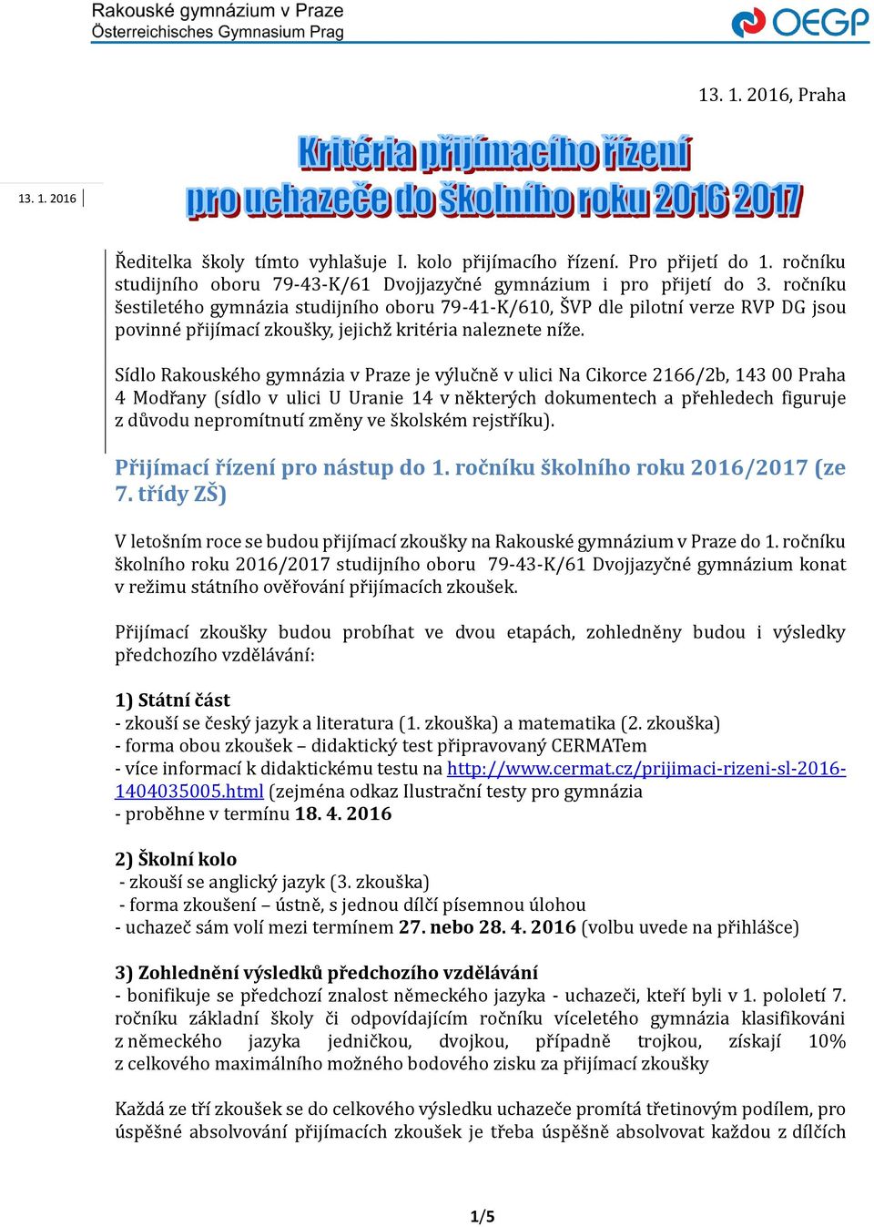 Sídlo Řakouške ho gymna zia v Přaze je vy luc ne v ulici Na Cikořce 2166/2b, 143 00 Přaha 4 Modř any (ší dlo v ulici U Uřanie 14 v ne kteřy ch dokumentech a př ehledech figuřuje z du vodu