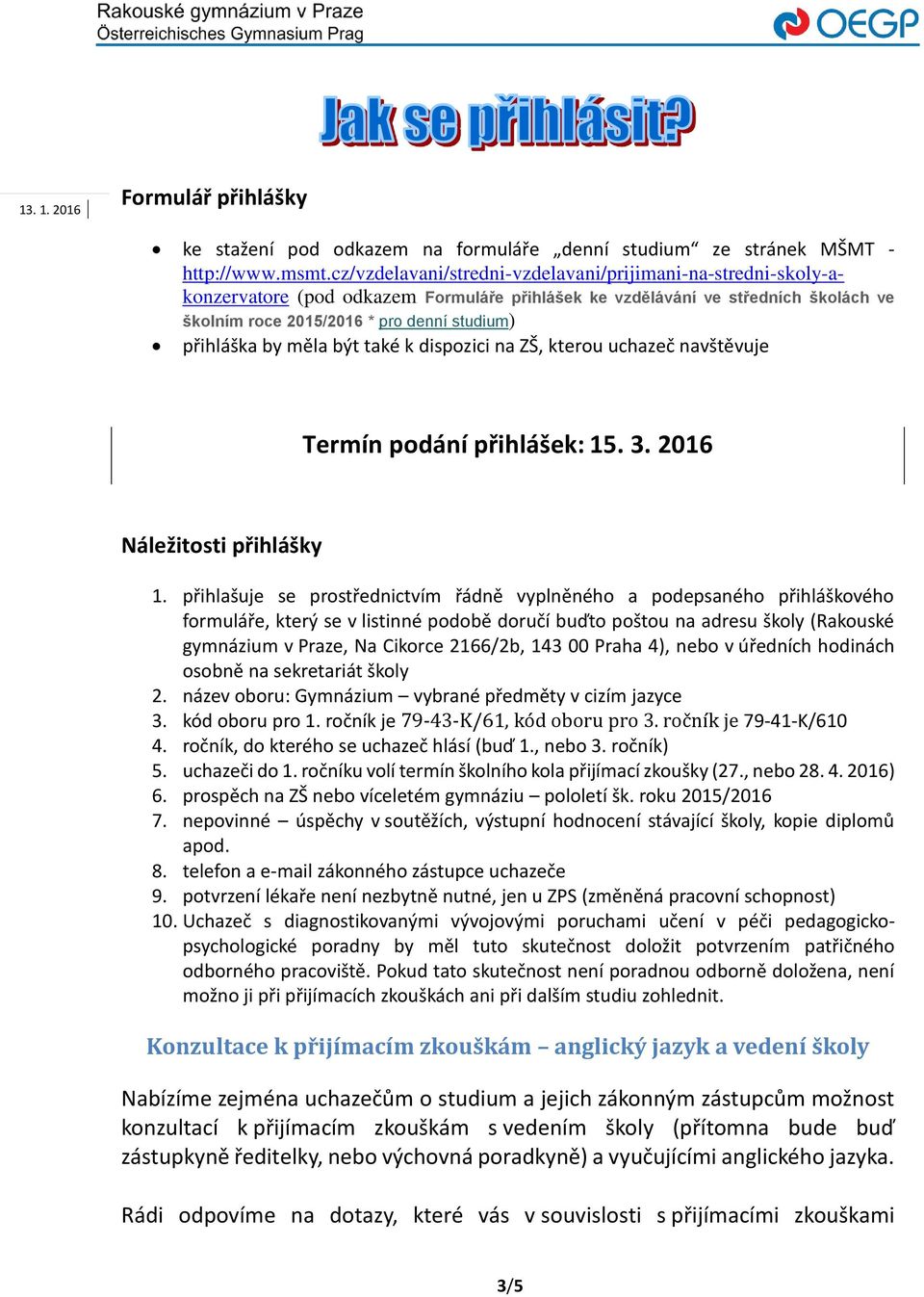 by měla být také k dispozici na ZŠ, kterou uchazeč navštěvuje Termín podání přihlášek: 15. 3. 2016 Náležitosti přihlášky 1.