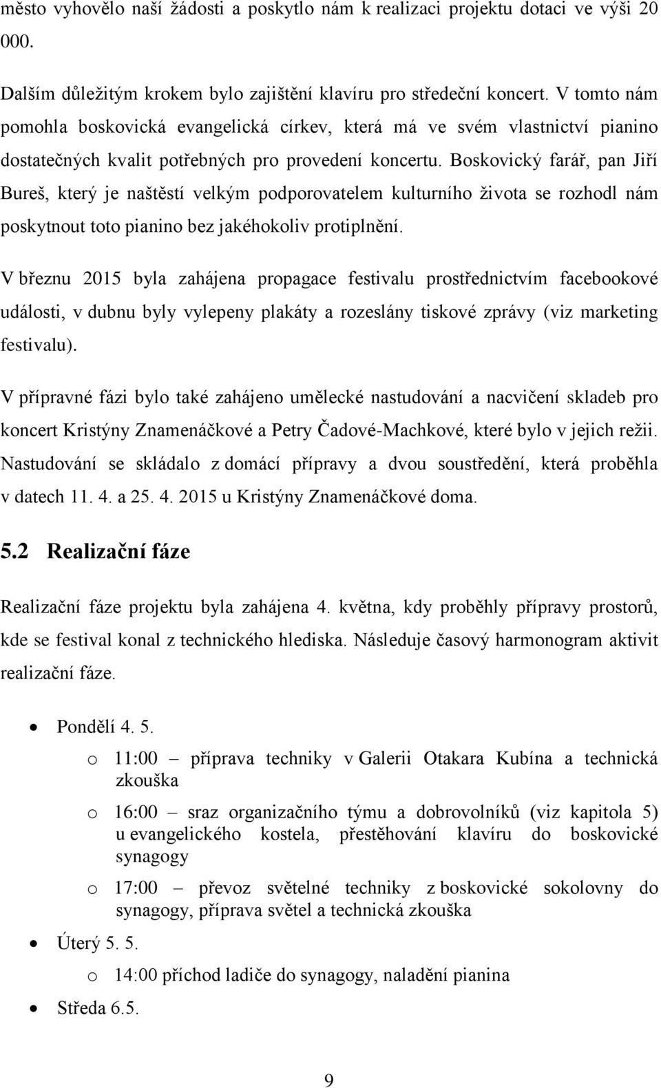 Boskovický farář, pan Jiří Bureš, který je naštěstí velkým podporovatelem kulturního života se rozhodl nám poskytnout toto pianino bez jakéhokoliv protiplnění.