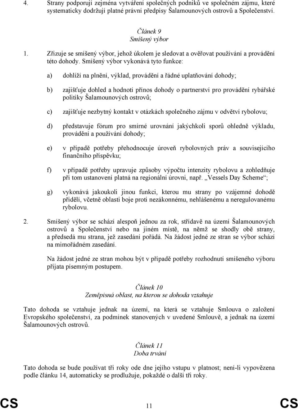 Smíšený výbor vykonává tyto funkce: a) dohlíží na plnění, výklad, provádění a řádné uplatňování dohody; b) zajišťuje dohled a hodnotí přínos dohody o partnerství pro provádění rybářské politiky