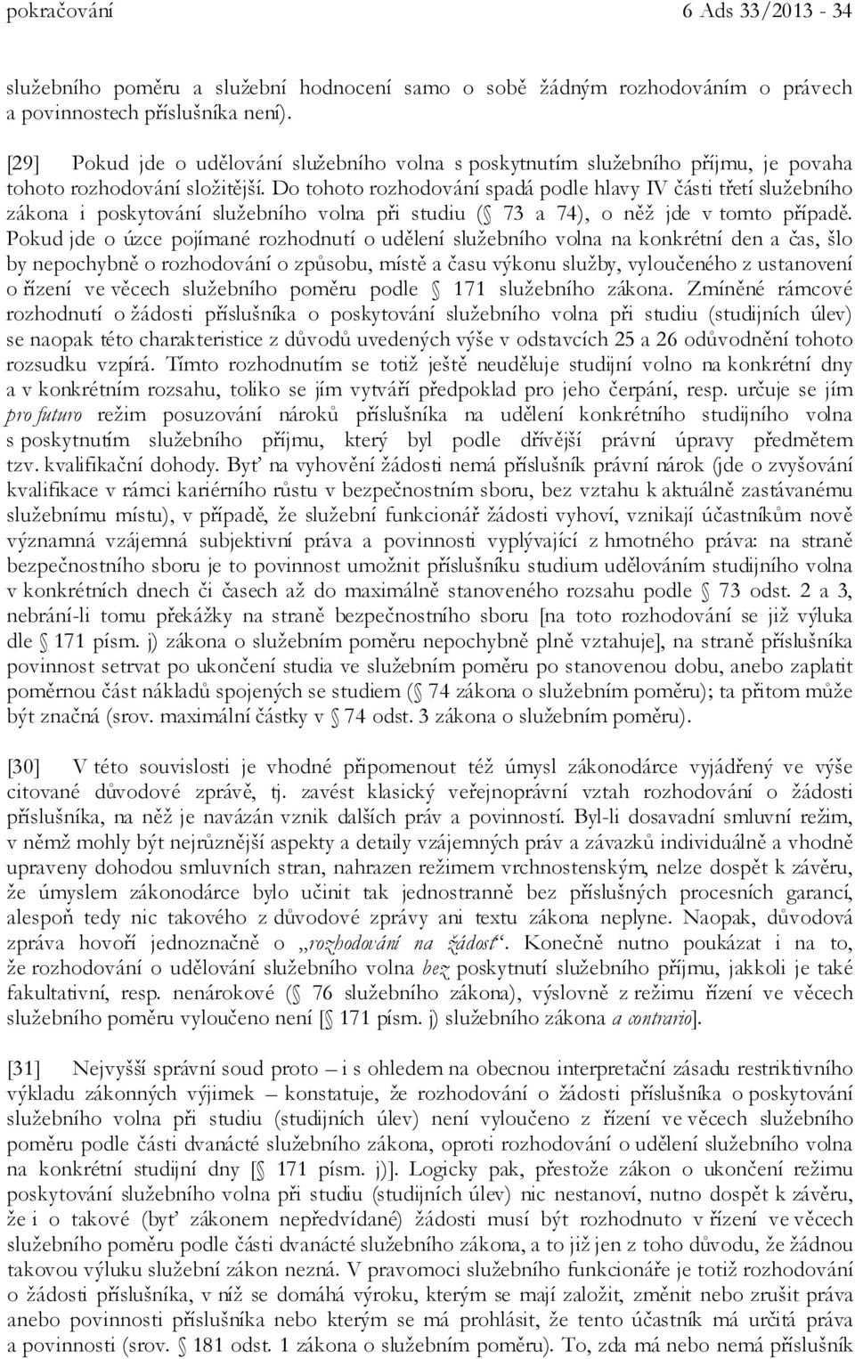 Do tohoto rozhodování spadá podle hlavy IV části třetí služebního zákona i poskytování služebního volna při studiu ( 73 a 74), o něž jde v tomto případě.