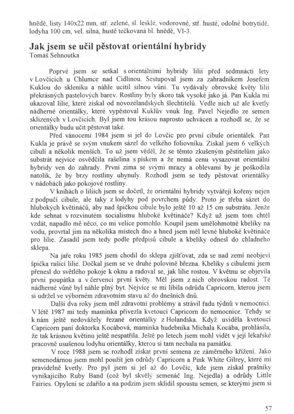 Sestupoval jsem za zahradníkem Josefem Kuklou do skleníku a náhle ucítil silnou vuni. Tu vydávaly obrovské kvety lilií prekrásných pastelových barev. Rostliny byly skoro tak vysoké jako já.