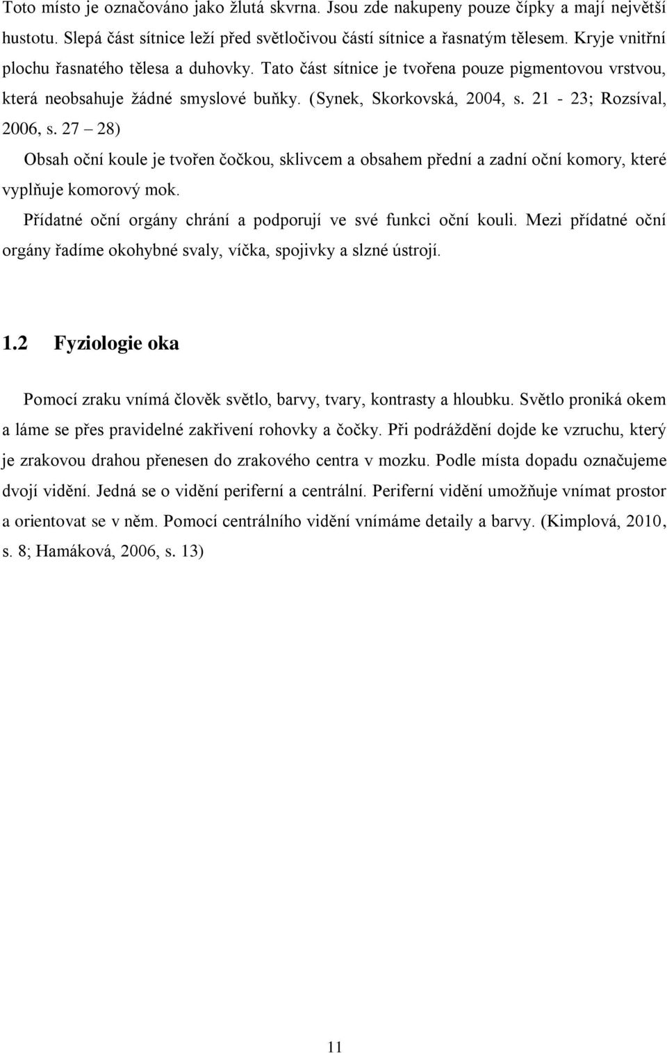 27 28) Obsah oční koule je tvořen čočkou, sklivcem a obsahem přední a zadní oční komory, které vyplňuje komorový mok. Přídatné oční orgány chrání a podporují ve své funkci oční kouli.