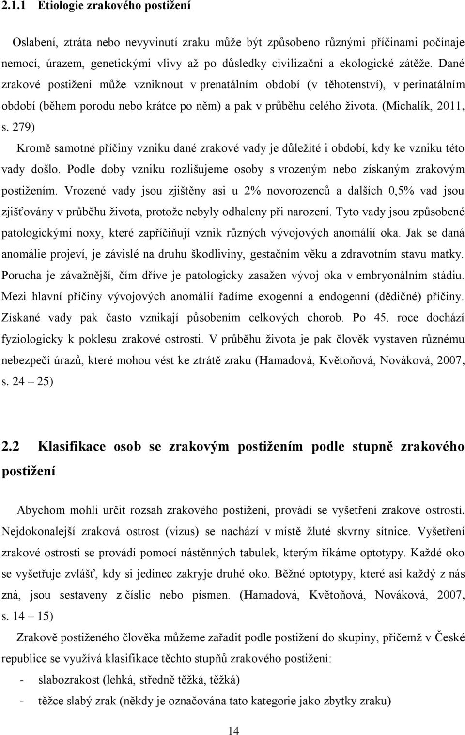 279) Kromě samotné příčiny vzniku dané zrakové vady je důležité i období, kdy ke vzniku této vady došlo. Podle doby vzniku rozlišujeme osoby s vrozeným nebo získaným zrakovým postižením.