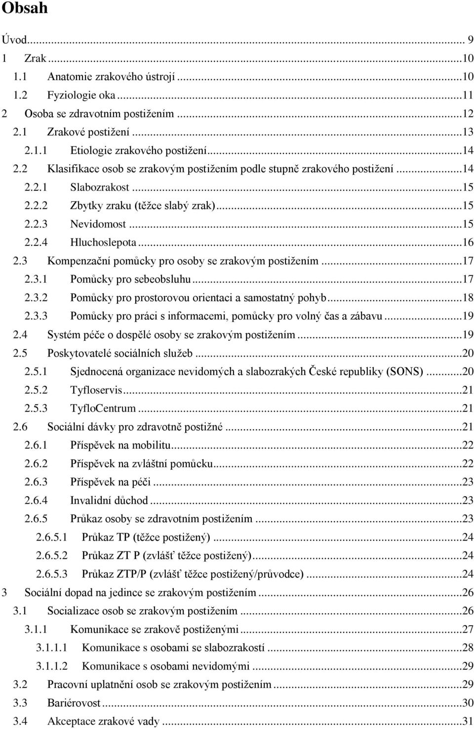 3 Kompenzační pomůcky pro osoby se zrakovým postižením...17 2.3.1 Pomůcky pro sebeobsluhu...17 2.3.2 Pomůcky pro prostorovou orientaci a samostatný pohyb...18 2.3.3 Pomůcky pro práci s informacemi, pomůcky pro volný čas a zábavu.