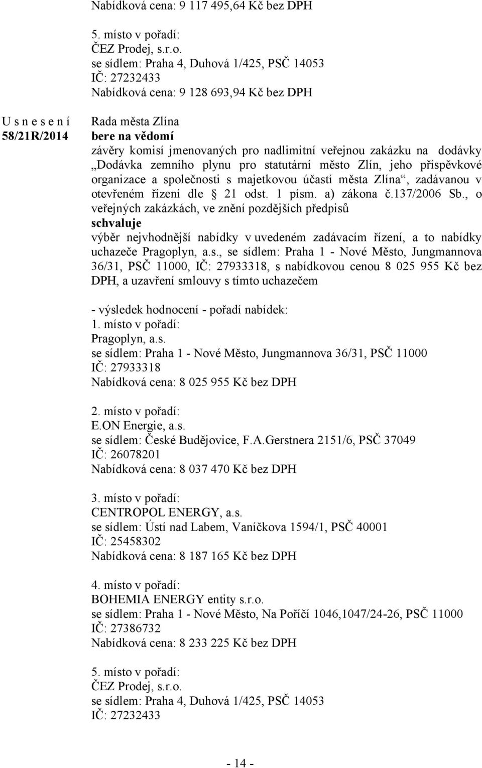 v pořadí: ČEZ Prodej, s.r.o. se sídlem: Praha 4, Duhová 1/425, PSČ 14053 IČ: 27232433 á cena: 9 128 693,94 Kč bez DPH 58/21R/2014 bere na vědomí závěry komisí jmenovaných pro nadlimitní veřejnou