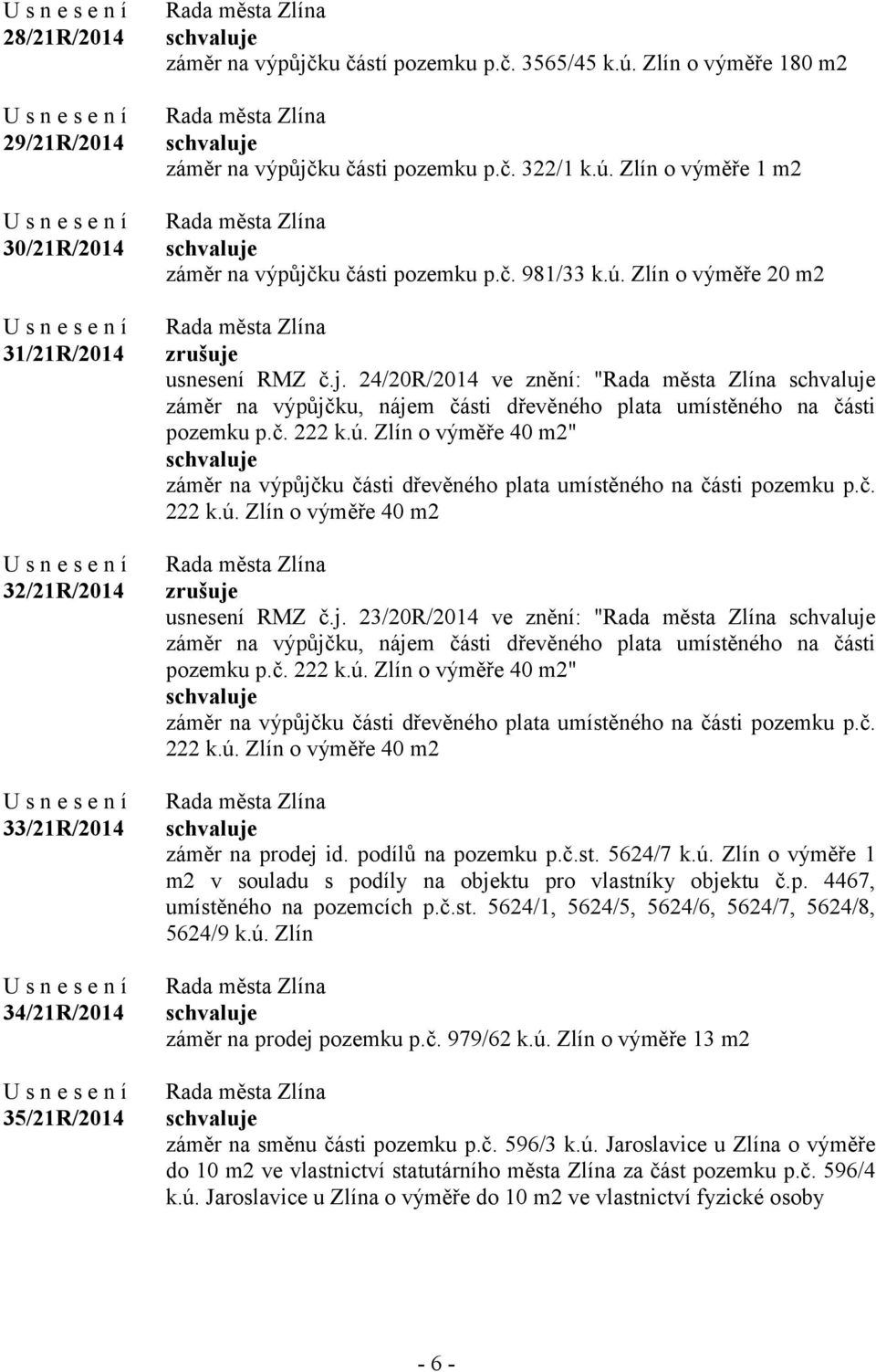 č. 222 k.ú. Zlín o výměře 40 m2" záměr na výpůjčku části dřevěného plata umístěného na části pozemku p.č. 222 k.ú. Zlín o výměře 40 m2 zrušuje usnesení RMZ č.j. 23/20R/2014 ve znění: " záměr na výpůjčku, nájem části dřevěného plata umístěného na části pozemku p.