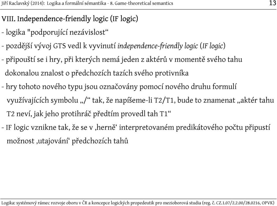 logic) - připouští se i hry, při kterých nemá jeden z aktérů v momentě svého tahu dokonalou znalost o předchozích tazích svého protivníka - hry tohoto