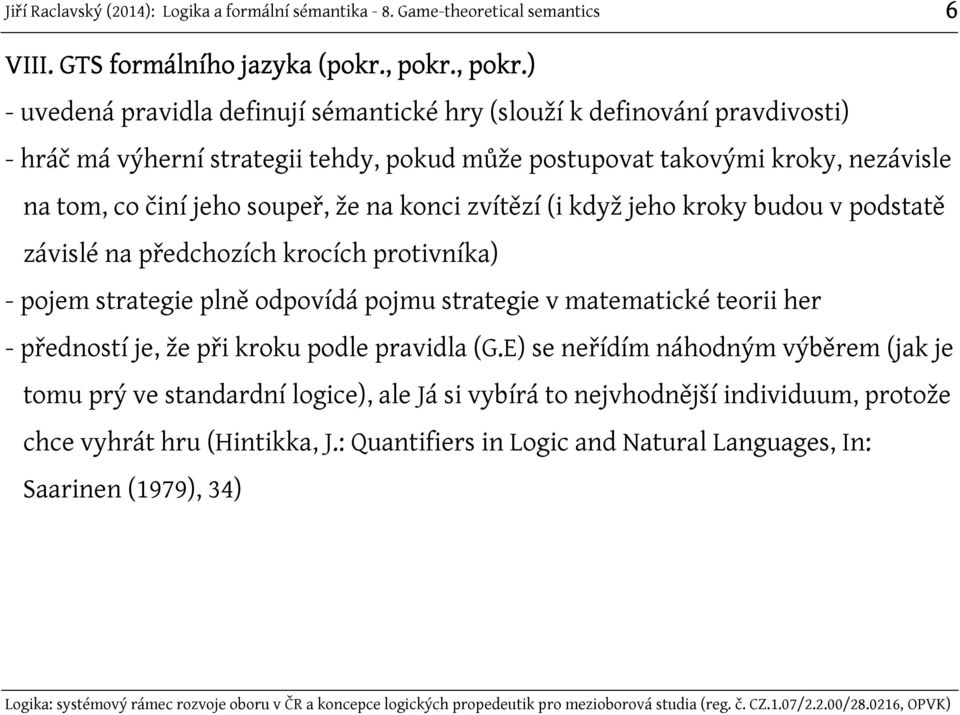 ) - uvedená pravidla definují sémantické hry (slouží k definování pravdivosti) - hráč má výherní strategii tehdy, pokud může postupovat takovými kroky, nezávisle na tom,