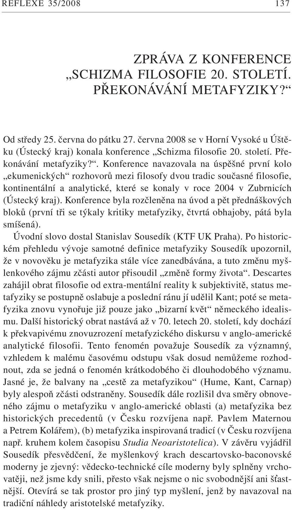 . Konference navazovala na úspěšné první kolo ekumenických rozhovorů mezi filosofy dvou tradic současné filosofie, kontinentální a analytické, které se konaly v roce 2004 v Zubrnicích (Ústecký kraj).