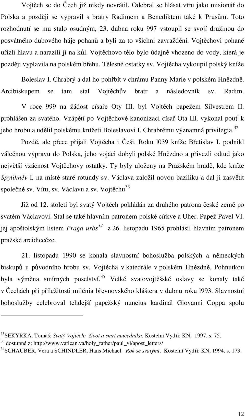 Vojtěchovo tělo bylo údajně vhozeno do vody, která je později vyplavila na polském břehu. Tělesné ostatky sv. Vojtěcha vykoupil polský kníže Boleslav I.