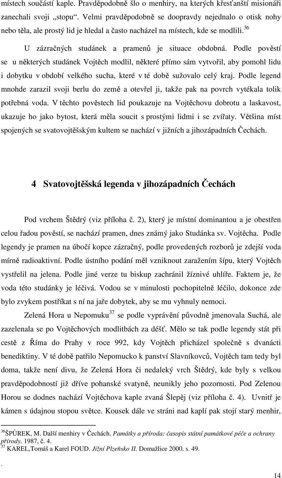 Podle pověstí se u některých studánek Vojtěch modlil, některé přímo sám vytvořil, aby pomohl lidu i dobytku v období velkého sucha, které v té době sužovalo celý kraj.