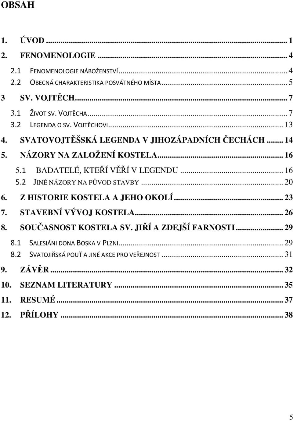 .. 16 5.2 JINÉ NÁZORY NA PŮVOD STAVBY... 20 6. Z HISTORIE KOSTELA A JEHO OKOLÍ... 23 7. STAVEBNÍ VÝVOJ KOSTELA... 26 8. SOUČASNOST KOSTELA SV. JIŘÍ A ZDEJŠÍ FARNOSTI.