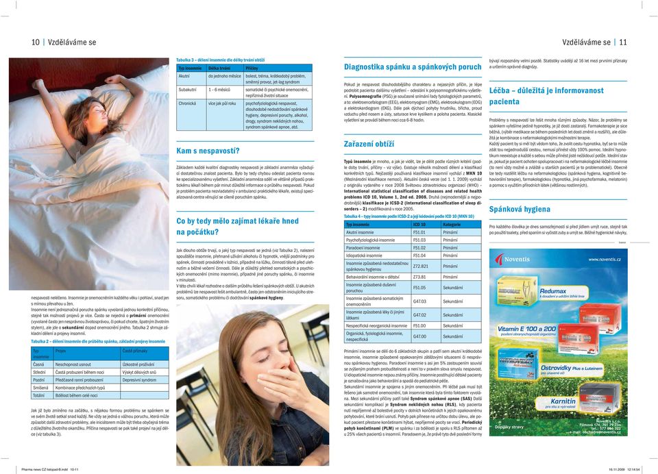 depresivní poruchy, alkohol, drogy, syndrom neklidných nohou, syndrom spánkové apnoe, atd. Diagnostika spánku a spánkových poruch bývají rozpoznány velmi pozdě.