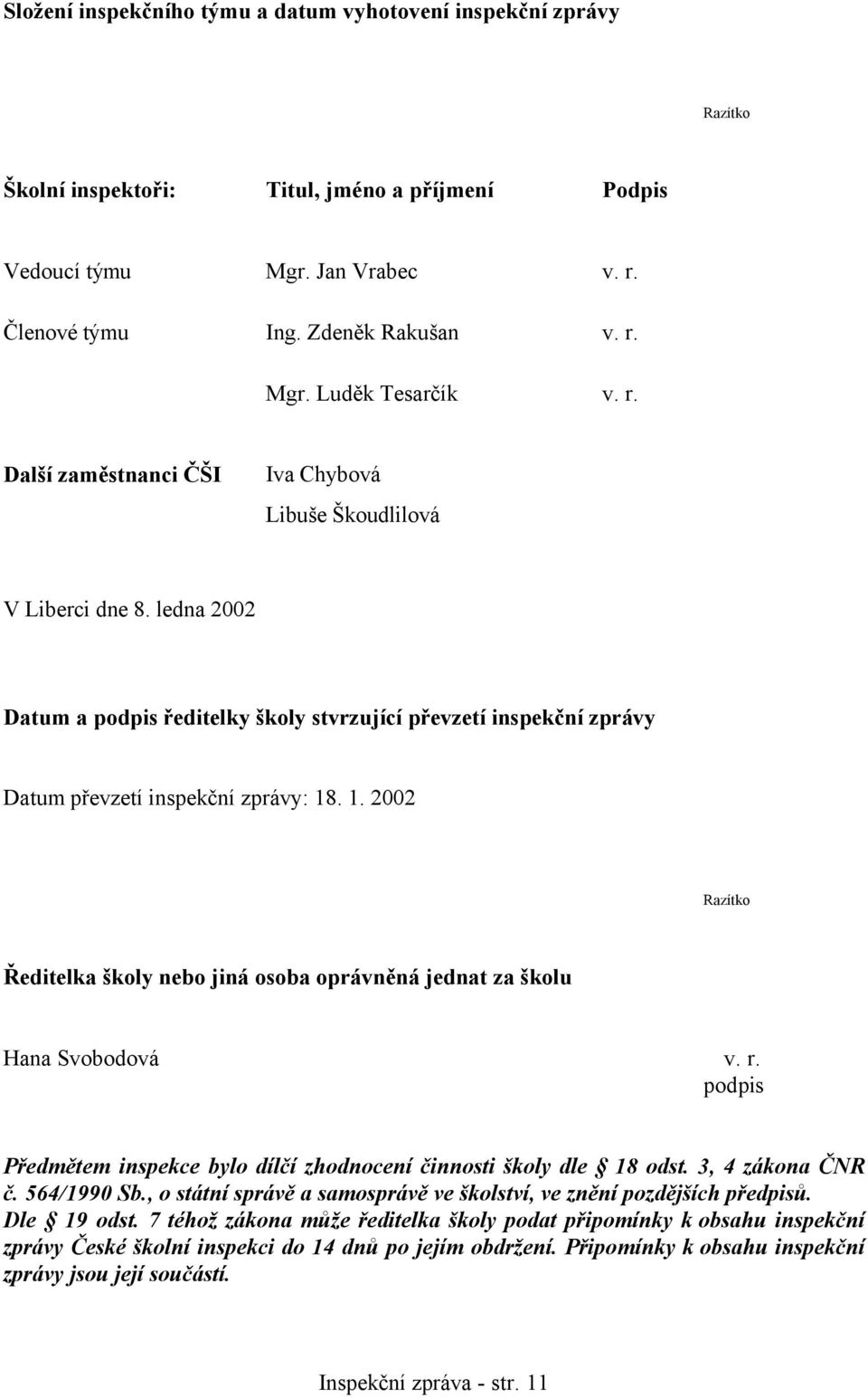 . 1. 2002 Razítko Ředitelka školy nebo jiná osoba oprávněná jednat za školu Hana Svobodová v. r. podpis Předmětem inspekce bylo dílčí zhodnocení činnosti školy dle 18 odst. 3, 4 zákona ČNR č.