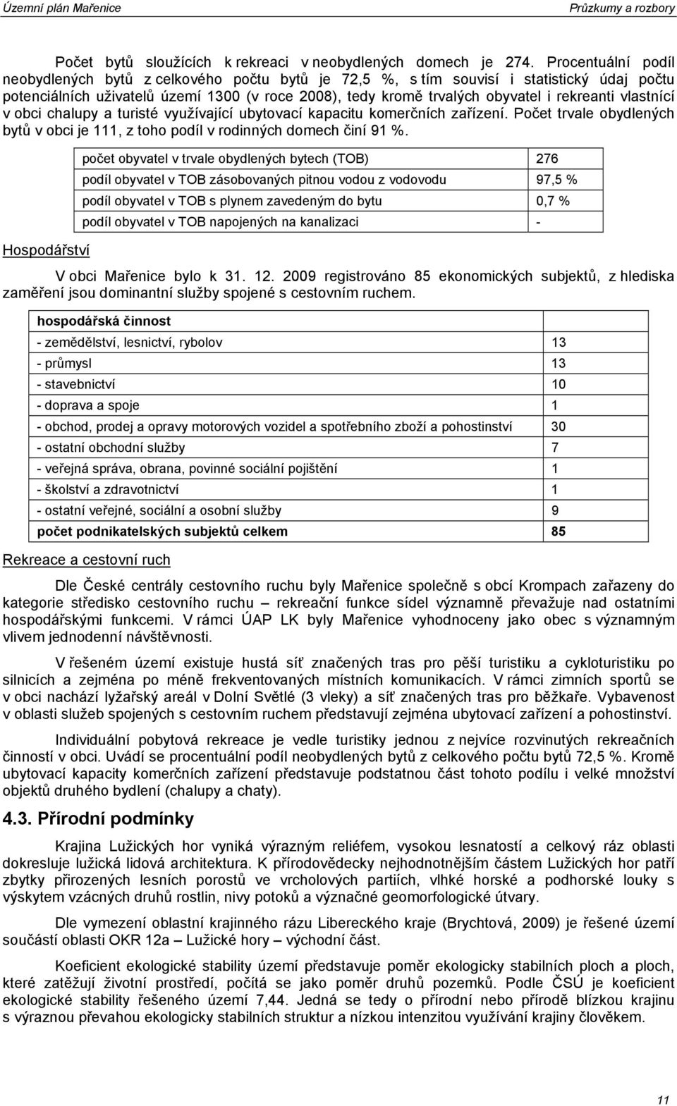 rekreanti vlastnící v obci chalupy a turisté využívající ubytovací kapacitu komerčních zařízení. Počet trvale obydlených bytů v obci je 111, z toho podíl v rodinných domech činí 91 %.