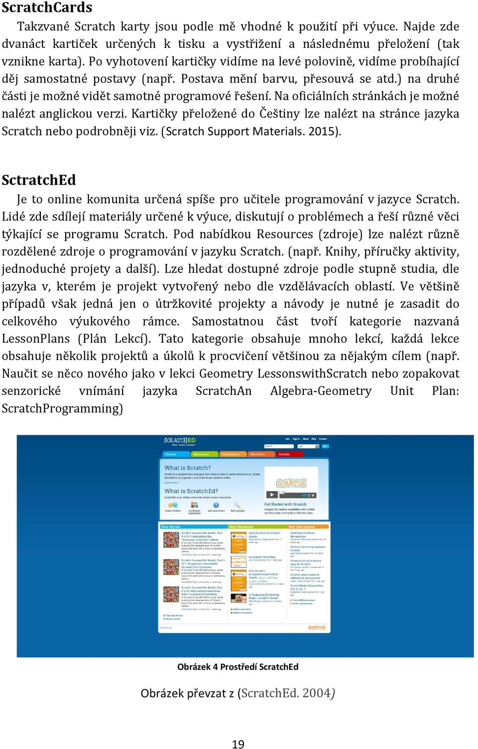 Na oficiálních stránkách je možné nalézt anglickou verzi. Kartičky přeložené do Češtiny lze nalézt na stránce jazyka Scratch nebo podrobněji viz. (Scratch Support Materials. 2015).