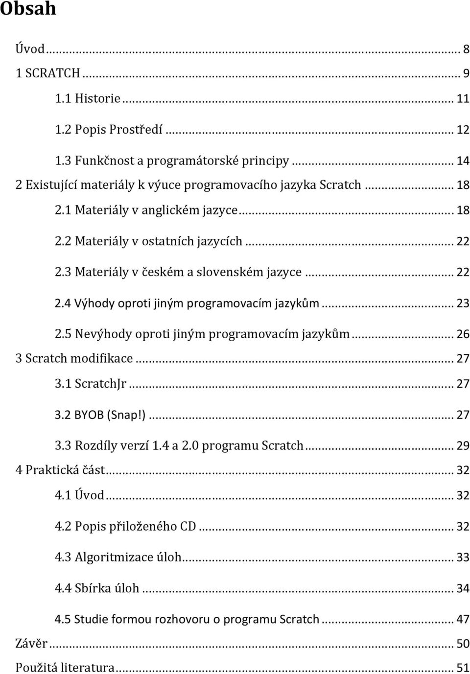 5 Nevýhody oproti jiným programovacím jazykům... 26 3 Scratch modifikace... 27 3.1 ScratchJr... 27 3.2 BYOB (Snap!)... 27 3.3 Rozdíly verzí 1.4 a 2.0 programu Scratch... 29 4 Praktická část.