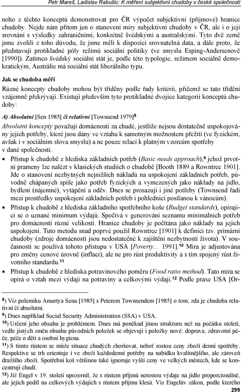 Tyto dvě země jsme zvolili z toho důvodu, že jsme měli k dispozici srovnatelná data, a dále proto, že představují protikladné póly režimů sociální politiky (ve smyslu Esping-Andersenově [1990]).