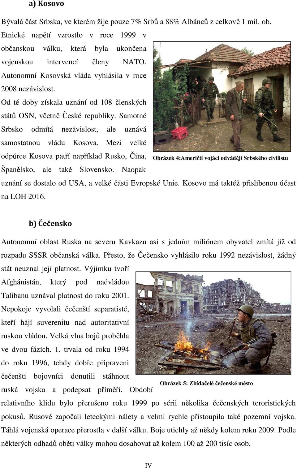 Od té doby získala uznání od 108 členských států OSN, včetně České republiky. Samotné Srbsko odmítá nezávislost, ale uznává samostatnou vládu Kosova.