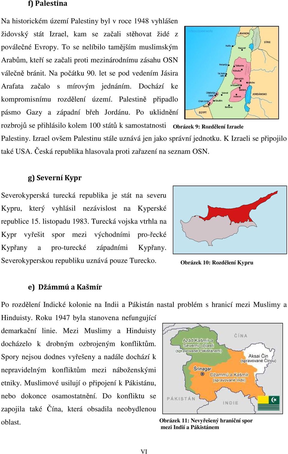 Dochází ke kompromisnímu rozdělení území. Palestině připadlo pásmo Gazy a západní břeh Jordánu.