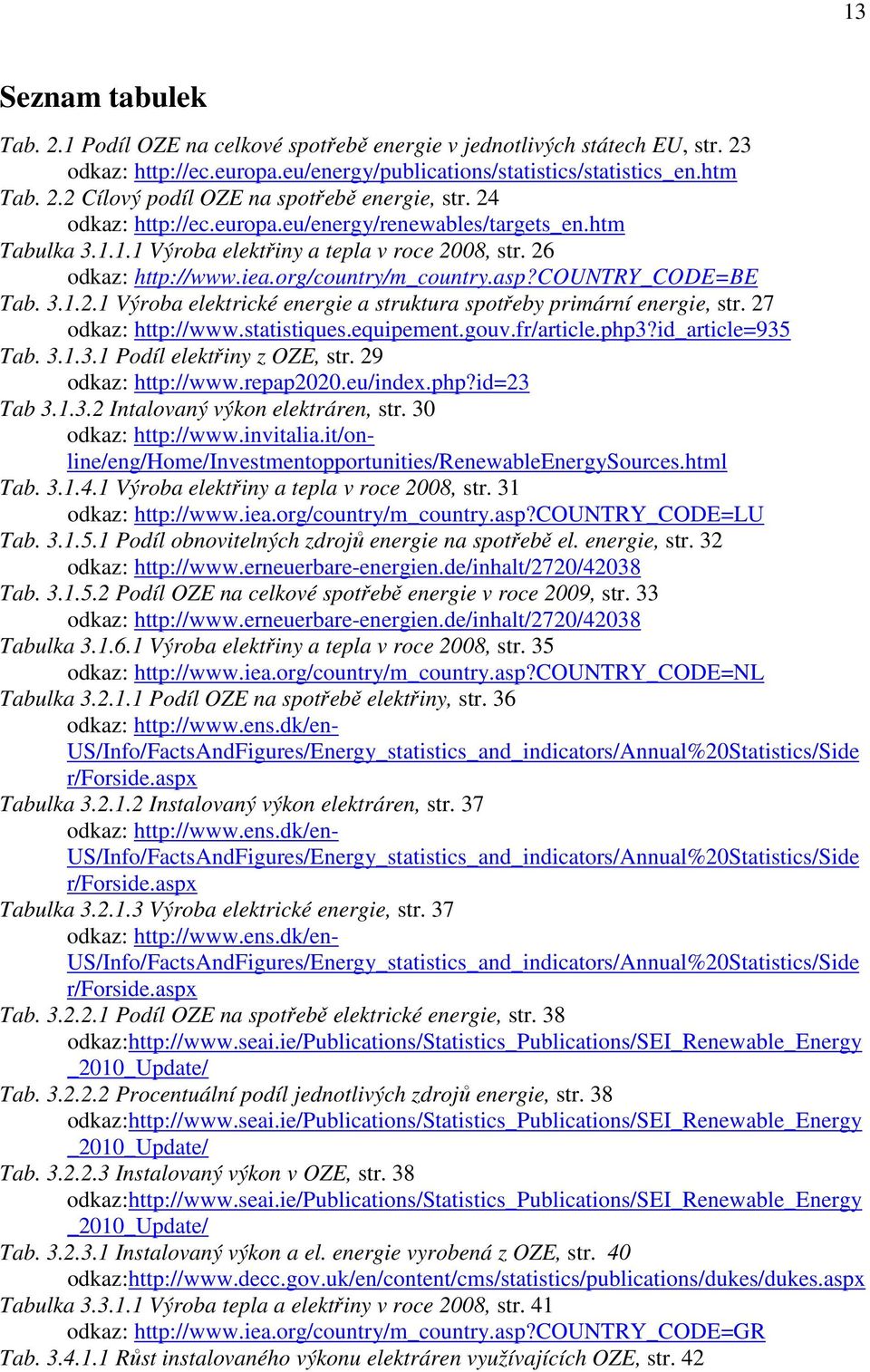 27 odkaz: http://www.statistiques.equipeent.gouv.fr/article.php3?id_article=935 Tab. 3.1.3.1 Podíl elektřiny z OZE, str. 29 odkaz: http://www.repap2020.eu/index.php?id=23 Tab 3.1.3.2 Intalovaný výkon elektráren, str.