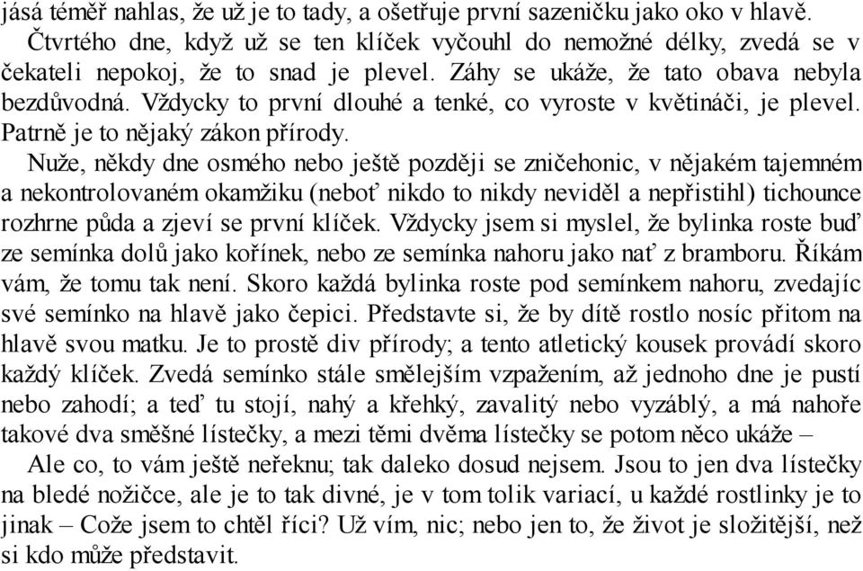 Nuže, někdy dne osmého nebo ještě později se zničehonic, v nějakém tajemném a nekontrolovaném okamžiku (neboť nikdo to nikdy neviděl a nepřistihl) tichounce rozhrne půda a zjeví se první klíček.