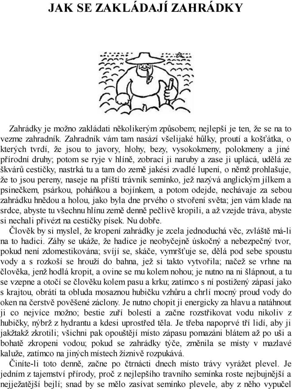 zase ji uplácá, udělá ze škvárů cestičky, nastrká tu a tam do země jakési zvadlé lupení, o němž prohlašuje, že to jsou pereny, naseje na příští trávník semínko, jež nazývá anglickým jílkem a