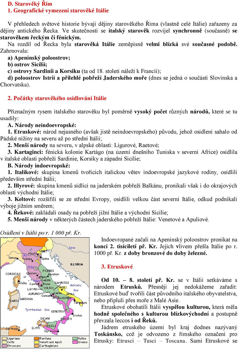 Zahrnovala: a) Apeninský poloostrov; b) ostrov Sicílii; c) ostrovy Sardinii a Korsiku (ta od 18.