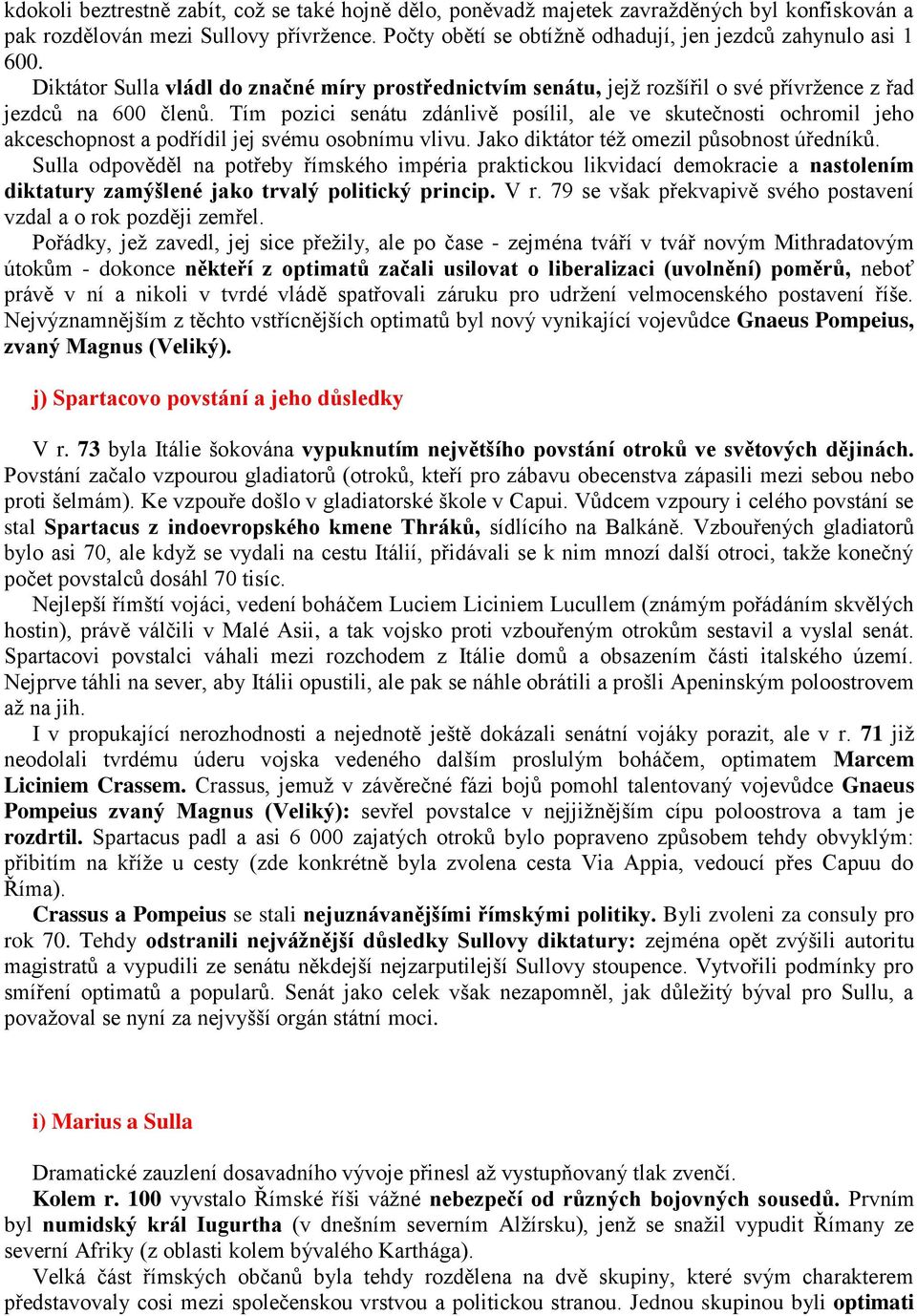 Tím pozici senátu zdánlivě posílil, ale ve skutečnosti ochromil jeho akceschopnost a podřídil jej svému osobnímu vlivu. Jako diktátor též omezil působnost úředníků.