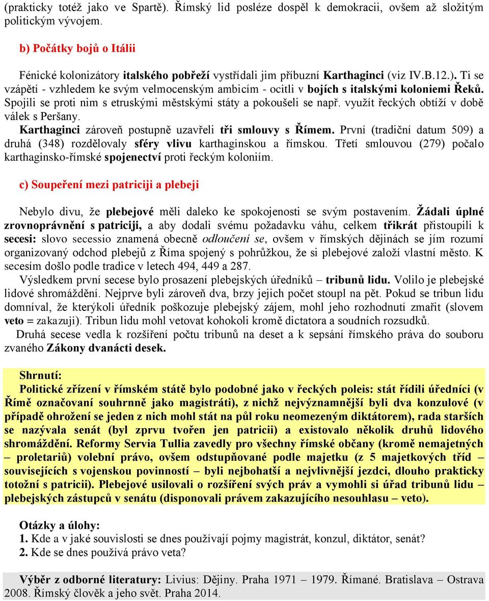 Spojili se proti nim s etruskými městskými státy a pokoušeli se např. využít řeckých obtíží v době válek s Peršany. Karthaginci zároveň postupně uzavřeli tři smlouvy s Římem.