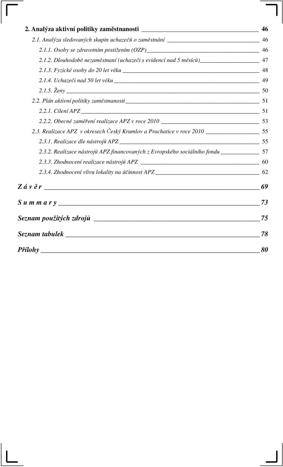 3. Realizace APZ v okresech Český Krumlov a Prachatice v roce 2010 55 2.3.1. Realizace dle nástrojů APZ 55 2.3.2. Realizace nástrojů APZ financovaných z Evropského sociálního fondu 57 2.3.3. Zhodnocení realizace nástrojů APZ 60 2.