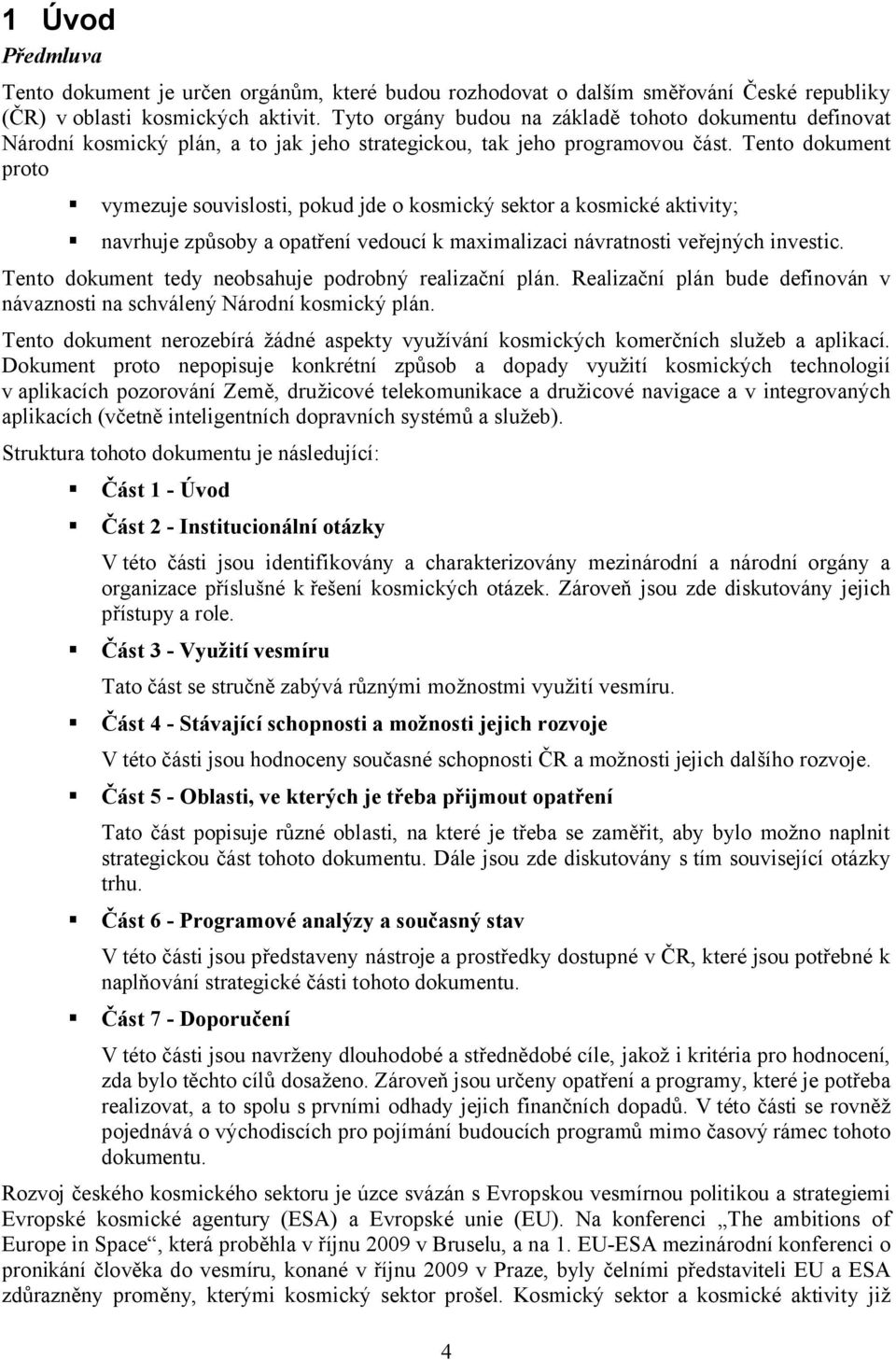 Tento dokument proto vymezuje souvislosti, pokud jde o kosmický sektor a kosmické aktivity; navrhuje způsoby a opatření vedoucí k maximalizaci návratnosti veřejných investic.