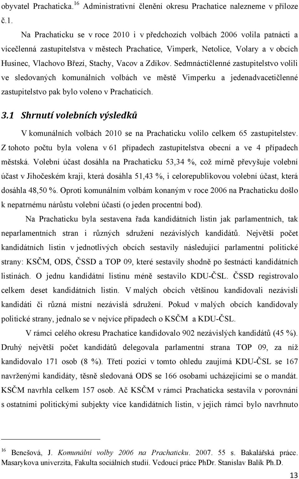 Na Prachaticku se v roce 2010 i v předchozích volbách 2006 volila patnácti a vícečlenná zastupitelstva v městech Prachatice, Vimperk, Netolice, Volary a v obcích Husinec, Vlachovo Březí, Stachy,