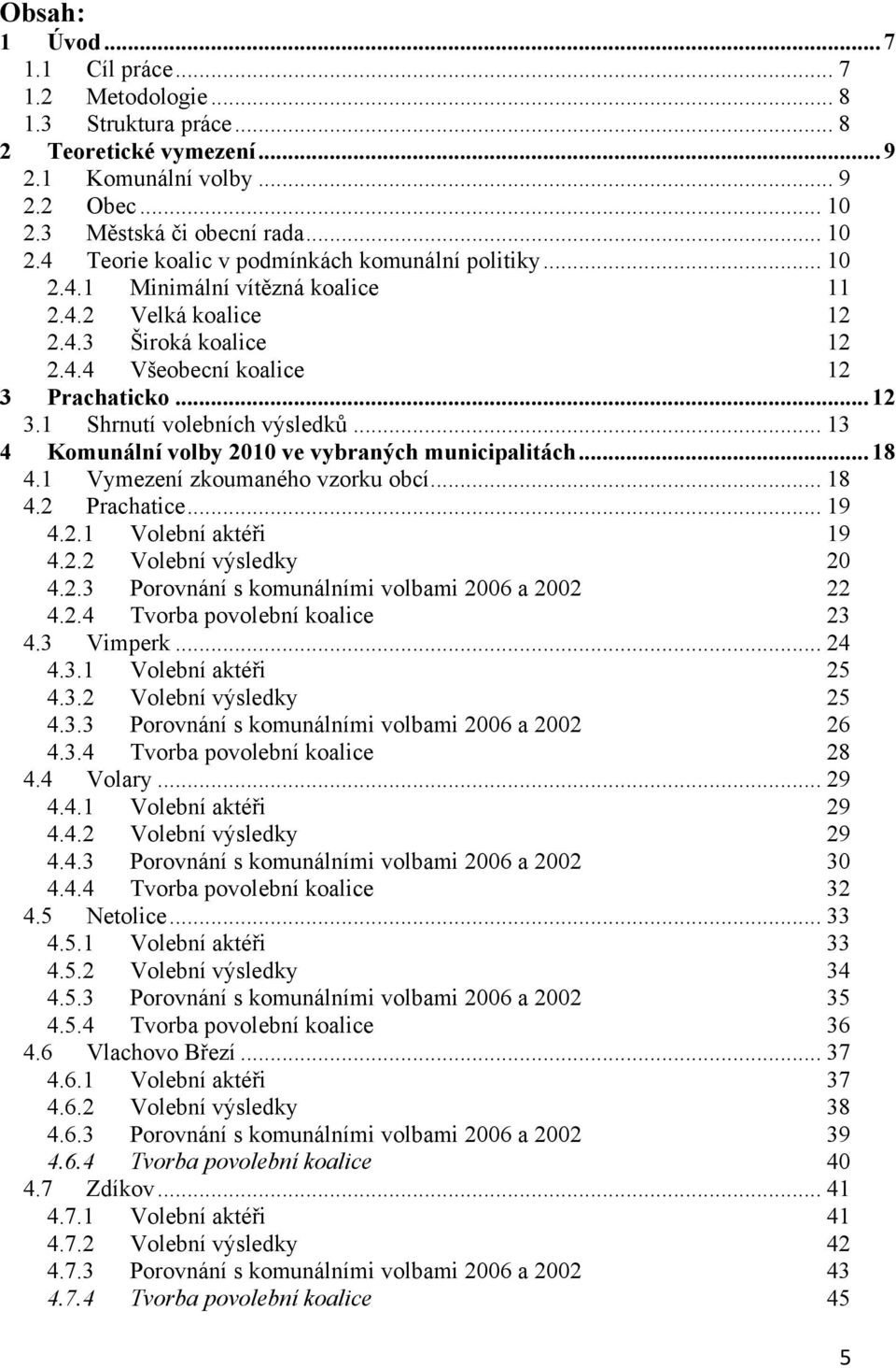 .. 12 3.1 Shrnutí volebních výsledků... 13 4 Komunální volby 2010 ve vybraných municipalitách... 18 4.1 Vymezení zkoumaného vzorku obcí... 18 4.2 Prachatice... 19 4.2.1 Volební aktéři 19 4.2.2 Volební výsledky 20 4.