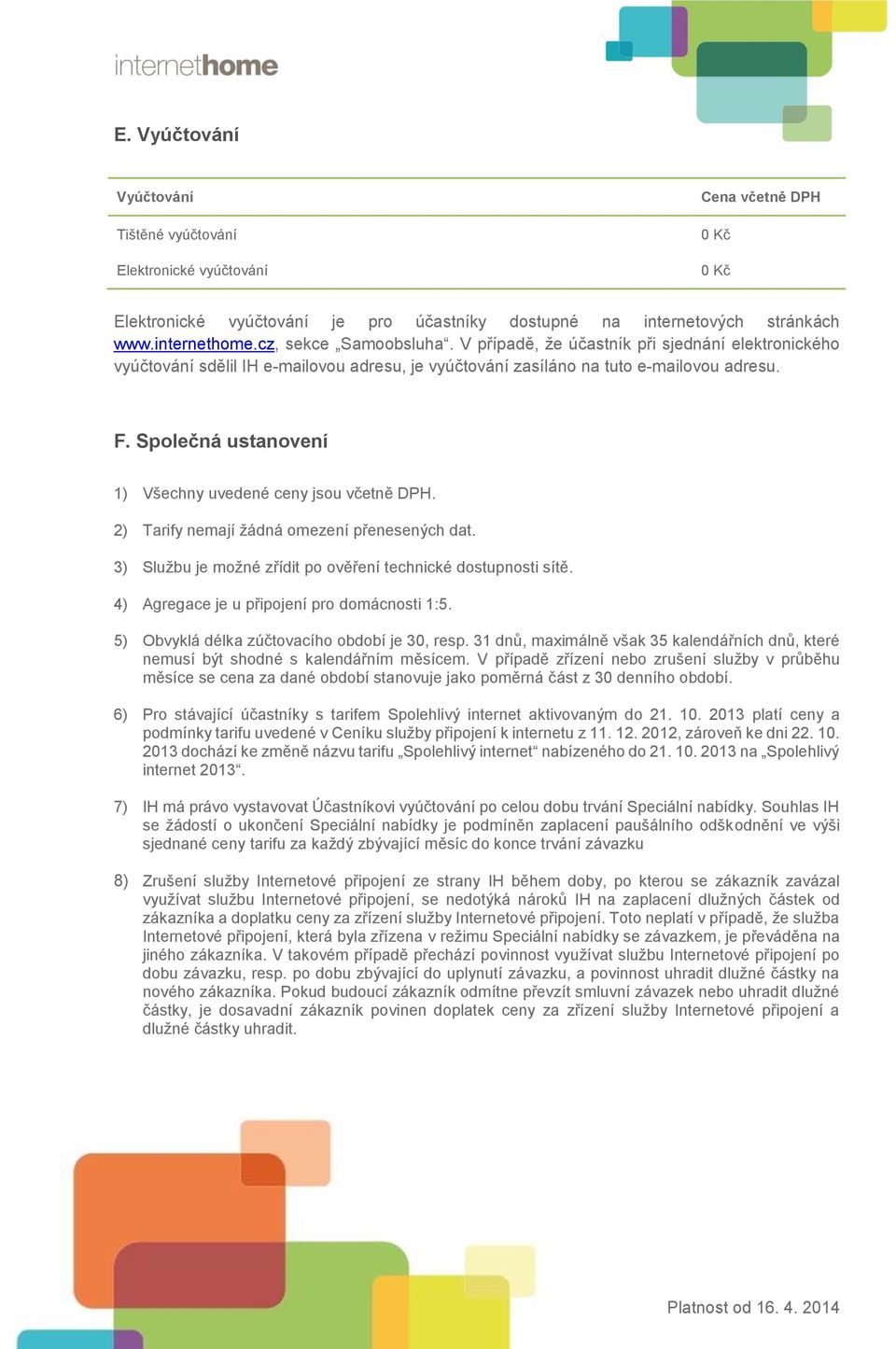 Společná ustanovení 1) Všechny uvedené ceny jsou včetně DPH. 2) Tarify nemají žádná omezení přenesených dat. 3) Službu je možné zřídit po ověření technické dostupnosti sítě.