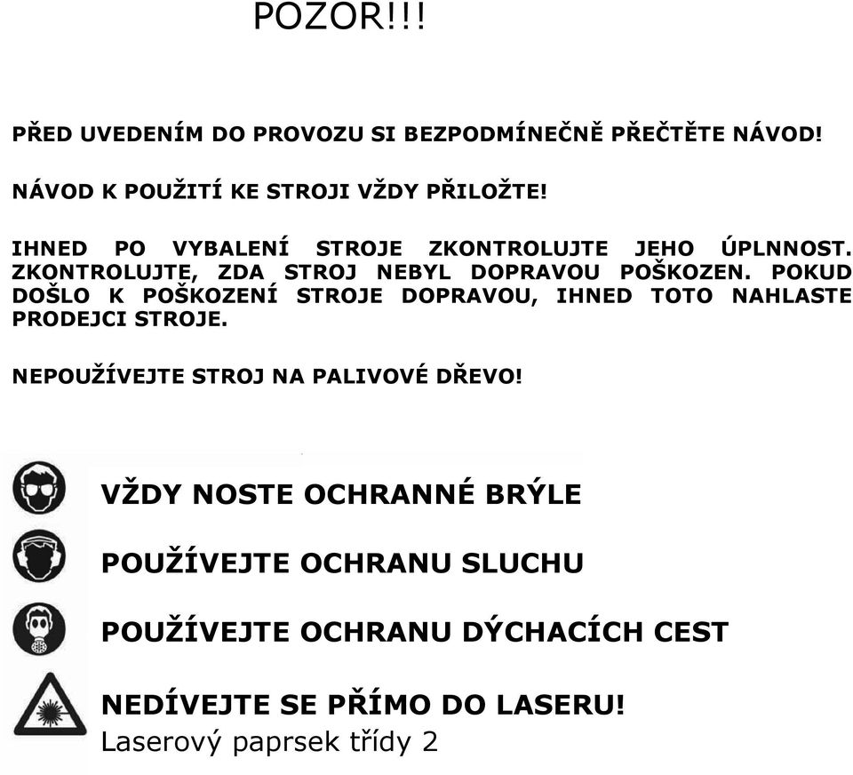 POKUD DOŠLO K POŠKOZENÍ STROJE DOPRAVOU, IHNED TOTO NAHLASTE PRODEJCI STROJE. NEPOUŽÍVEJTE STROJ NA PALIVOVÉ DŘEVO!