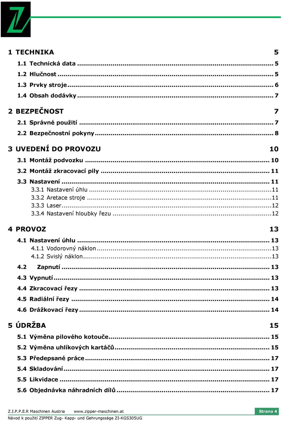 1 Nastavení úhlu... 13 4.1.1 Vodorovný náklon...13 4.1.2 Svislý náklon...13 4.2 Zapnutí... 13 4.3 Vypnutí... 13 4.4 Zkracovací řezy... 13 4.5 Radiální řezy... 14 4.6 Drážkovací řezy... 14 5 ÚDRŽBA 15 5.