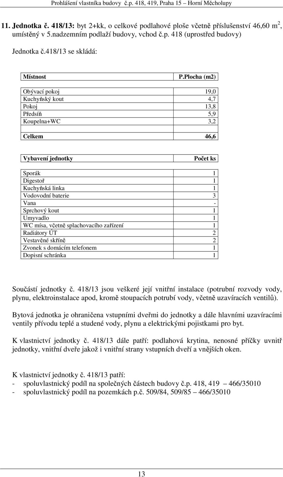 Vestavěné skříně 2 Součástí jednotky č. 418/13 jsou veškeré její vnitřní instalace (potrubní rozvody vody, K vlastnictví jednotky č.