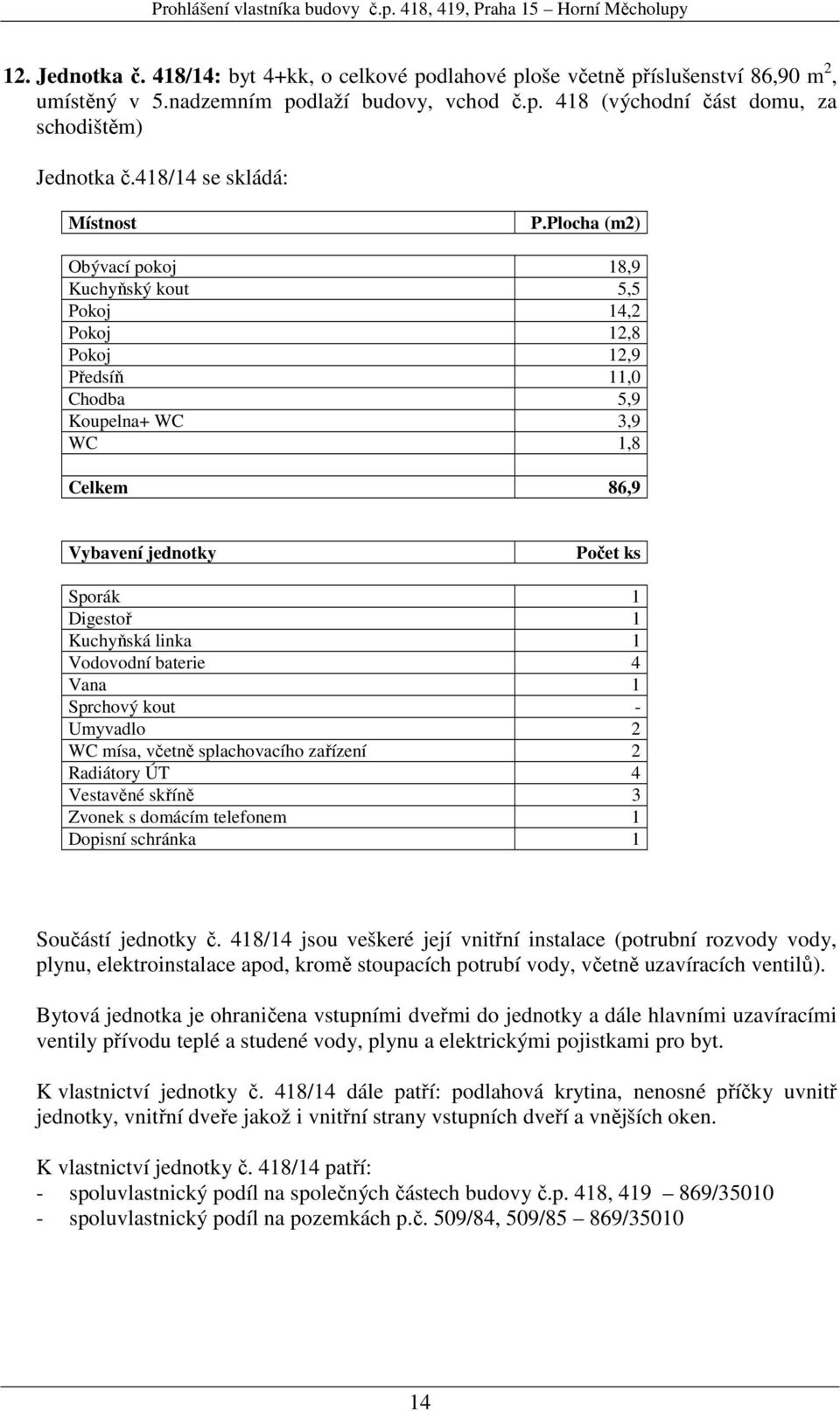 Umyvadlo 2 WC mísa, včetně splachovacího zařízení 2 Radiátory ÚT 4 Vestavěné skříně 3 Součástí jednotky č. 418/14 jsou veškeré její vnitřní instalace (potrubní rozvody vody, K vlastnictví jednotky č.