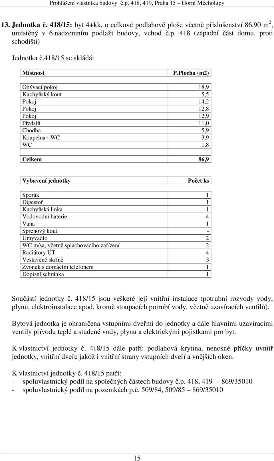 Umyvadlo 2 WC mísa, včetně splachovacího zařízení 2 Radiátory ÚT 4 Vestavěné skříně 3 Součástí jednotky č. 418/15 jsou veškeré její vnitřní instalace (potrubní rozvody vody, K vlastnictví jednotky č.