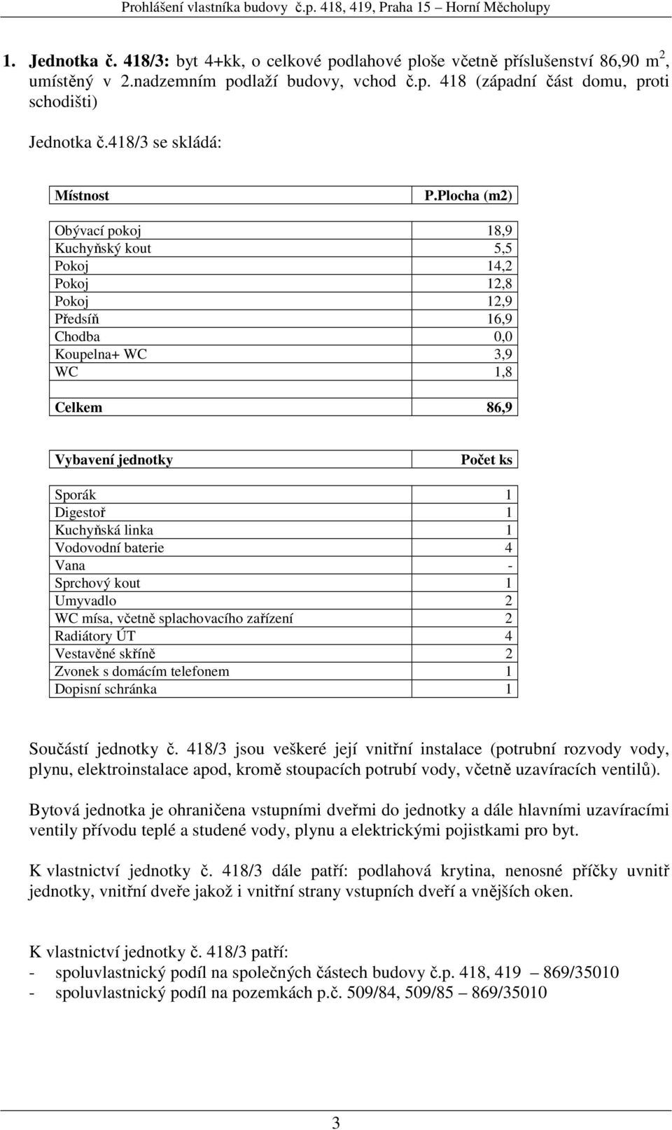 2 WC mísa, včetně splachovacího zařízení 2 Radiátory ÚT 4 Vestavěné skříně 2 Součástí jednotky č. 418/3 jsou veškeré její vnitřní instalace (potrubní rozvody vody, K vlastnictví jednotky č.